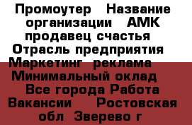 Промоутер › Название организации ­ АМК продавец счастья › Отрасль предприятия ­ Маркетинг, реклама, PR › Минимальный оклад ­ 1 - Все города Работа » Вакансии   . Ростовская обл.,Зверево г.